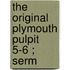 The Original Plymouth Pulpit  5-6 ; Serm