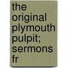 The Original Plymouth Pulpit; Sermons Fr door Henry Ward Beecher