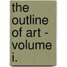 The Outline Of Art - Volume I. door Sir William Orpen