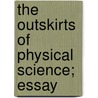 The Outskirts Of Physical Science; Essay door Thomas Nelson Dale