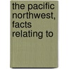The Pacific Northwest, Facts Relating To by Pacific Northwest