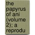 The Papyrus Of Ani (Volume 2); A Reprodu