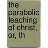 The Parabolic Teaching Of Christ, Or, Th by David Drummond