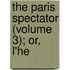 The Paris Spectator (Volume 3); Or, L'He