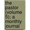 The Pastor (Volume 5); A Monthly Journal by Unknown