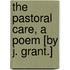 The Pastoral Care, A Poem [By J. Grant.]