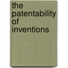 The Patentability Of Inventions by Henry Childs Merwin