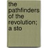 The Pathfinders Of The Revolution; A Sto