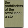 The Pathfinders Of The Revolution; A Sto by William Elliott Griffis