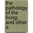 The Pathology Of The Living; And Other E