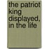 The Patriot King Displayed, In The Life