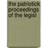 The Patriotick Proceedings Of The Legisl door Massachusetts. General Court