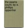 The Pawns Count; By E. Phillips Oppenhei by Edward Phillips Oppenheim