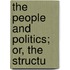 The People And Politics; Or, The Structu
