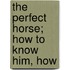 The Perfect Horse; How To Know Him, How