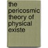 The Pericosmic Theory Of Physical Existe