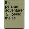 The Persian Adventurer  2 ; Being The Se door James Baillie Fraser