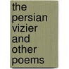 The Persian Vizier And Other Poems door Francis Henry Cliffe