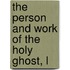The Person And Work Of The Holy Ghost, L