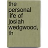 The Personal Life Of Josiah Wedgwood, Th by Julia Wedgwood