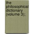 The Philosophical Dictionary (Volume 3);