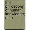 The Philosophy Of Human Knowledge; Or, A by Alexander Bryan Johnson