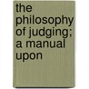 The Philosophy Of Judging; A Manual Upon door Isaac Kimbal Felch