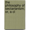 The Philosophy Of Sectarianism; Or, A Cl by Alexander Blaikie