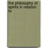 The Philosophy Of Spirits In Relation To by Charles Mountford Burnett