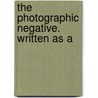 The Photographic Negative. Written As A door W.H. Burbank