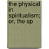 The Physical In Spiritualism; Or, The Sp