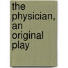 The Physician, An Original Play door Henry Arthur Jones