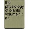 The Physiology Of Plants  Volume 1 ; A T door Alfred James Ewart