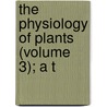 The Physiology Of Plants (Volume 3); A T by Pfeffer