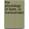 The Physiology Of Taste, Or, Transcenden by Brillat-Savarin
