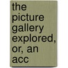 The Picture Gallery Explored, Or, An Acc by General Books