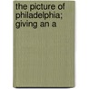 The Picture Of Philadelphia; Giving An A by James Mease