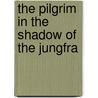The Pilgrim In The Shadow Of The Jungfra door George Barrell Cheever