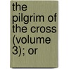 The Pilgrim Of The Cross (Volume 3); Or by Elizabeth Helme