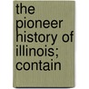 The Pioneer History Of Illinois; Contain by John Reynolds