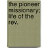 The Pioneer Missionary; Life Of The Rev.