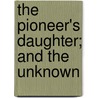 The Pioneer's Daughter; And The Unknown door Emerson Bennett
