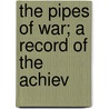 The Pipes Of War; A Record Of The Achiev by Bruce Gordon Seton