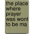 The Place Where Prayer Was Wont To Be Ma