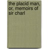 The Placid Man, Or, Memoirs Of Sir Charl by Charles Jenner