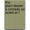 The Plain-Dealer. A Comedy As Acted At T by William Wycherley