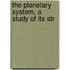 The Planetary System, A Study Of Its Str