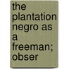 The Plantation Negro As A Freeman; Obser by Philip Alexander Bruce