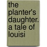 The Planter's Daughter. A Tale Of Louisi by Dupuy