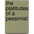 The Platitudes Of A Pessimist